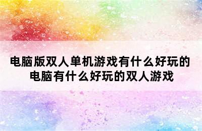 电脑版双人单机游戏有什么好玩的 电脑有什么好玩的双人游戏